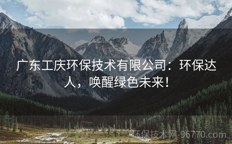廣東工慶環(huán)保技術(shù)有限公司：環(huán)保達(dá)人，喚醒綠色未來！