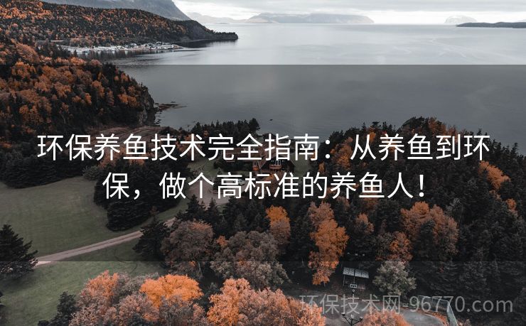 環(huán)保養(yǎng)魚技術(shù)完全指南：從養(yǎng)魚到環(huán)保，做個(gè)高標(biāo)準(zhǔn)的養(yǎng)魚人！