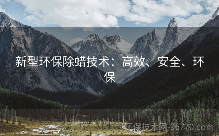 新型環(huán)保除蠟技術(shù)：高效、安全、環(huán)保