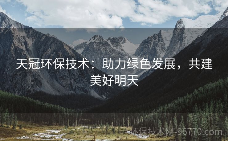 天冠環(huán)保技術(shù)：助力綠色發(fā)展，共建美好明天