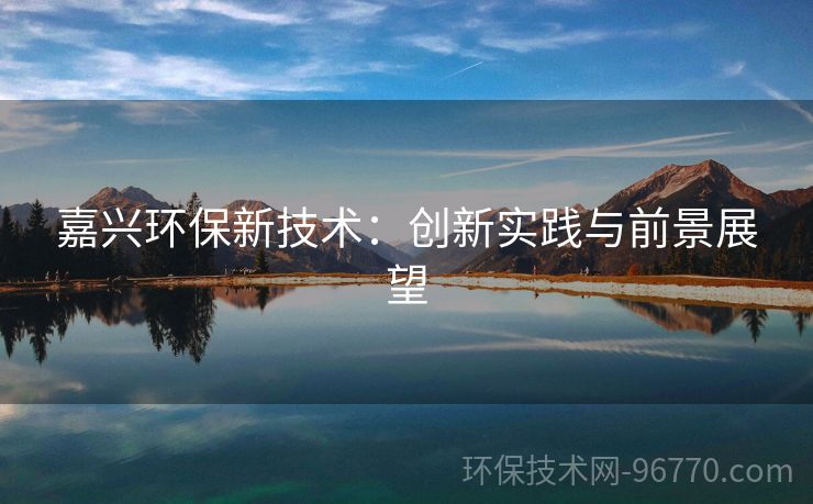 嘉興環(huán)保新技術(shù)：創(chuàng)新實踐與前景展望