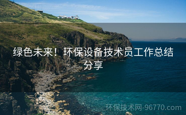 綠色未來！環(huán)保設(shè)備技術(shù)員工作總結(jié)分享