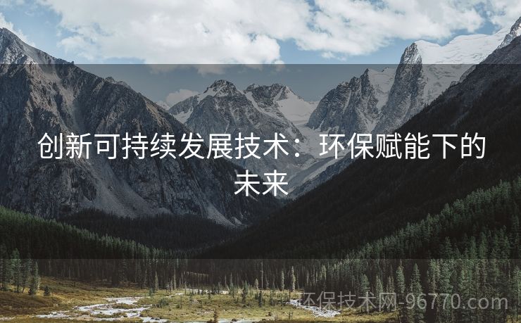 創(chuàng)新可持續(xù)發(fā)展技術(shù)：環(huán)保賦能下的未來