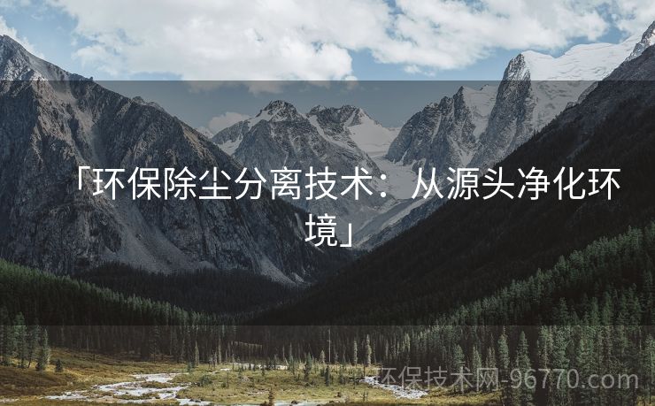 「環(huán)保除塵分離技術(shù)：從源頭凈化環(huán)境」