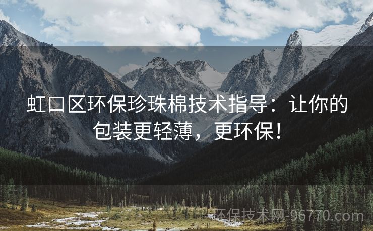 虹口區(qū)環(huán)保珍珠棉技術指導：讓你的包裝更輕薄，更環(huán)保！
