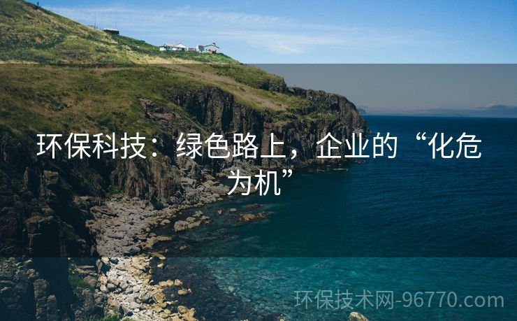 環(huán)?？萍迹壕G色路上，企業(yè)的“化危為機(jī)”