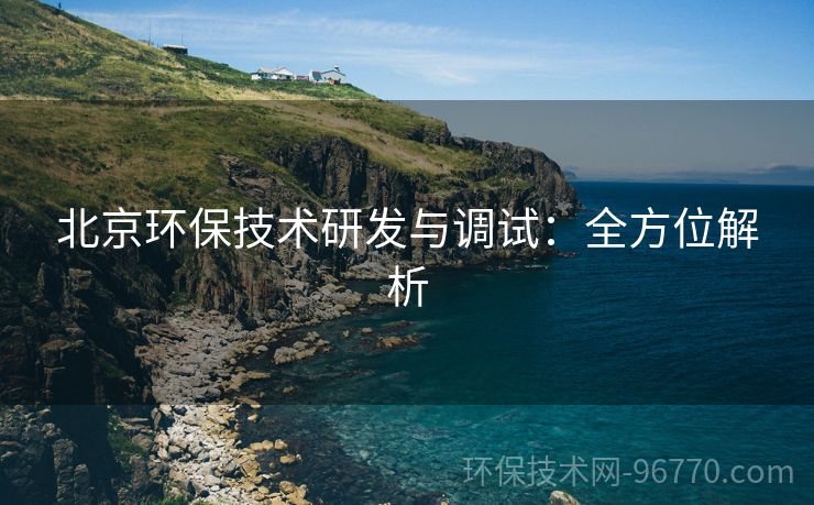 北京環(huán)保技術(shù)研發(fā)與調(diào)試：全方位解析