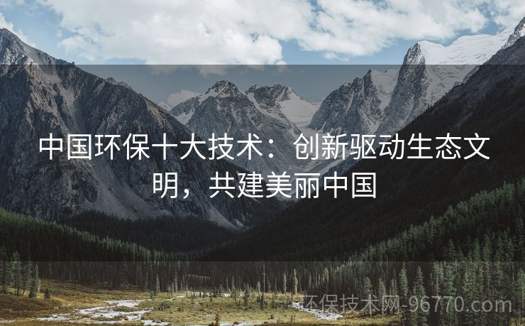 中國環(huán)保十大技術(shù)：創(chuàng)新驅(qū)動(dòng)生態(tài)文明，共建美麗中國