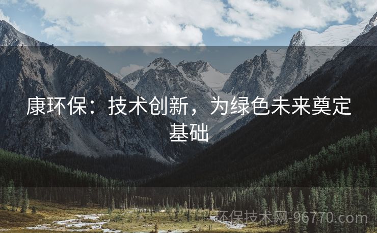 康環(huán)保：技術(shù)創(chuàng)新，為綠色未來奠定基礎(chǔ)