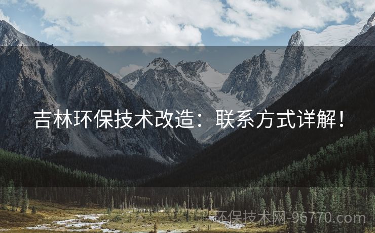 吉林環(huán)保技術(shù)改造：聯(lián)系方式詳解！
