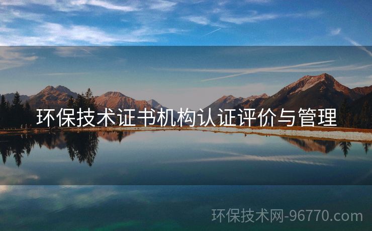 環(huán)保技術(shù)證書機構(gòu)認證評價與管理