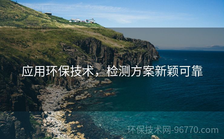 應(yīng)用環(huán)保技術(shù)，檢測方案新穎可靠