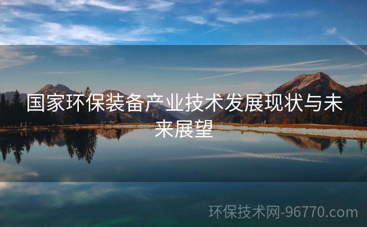 國(guó)家環(huán)保裝備產(chǎn)業(yè)技術(shù)發(fā)展現(xiàn)狀與未來(lái)展望