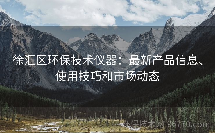 徐匯區(qū)環(huán)保技術(shù)儀器：最新產(chǎn)品信息、使用技巧和市場(chǎng)動(dòng)態(tài)