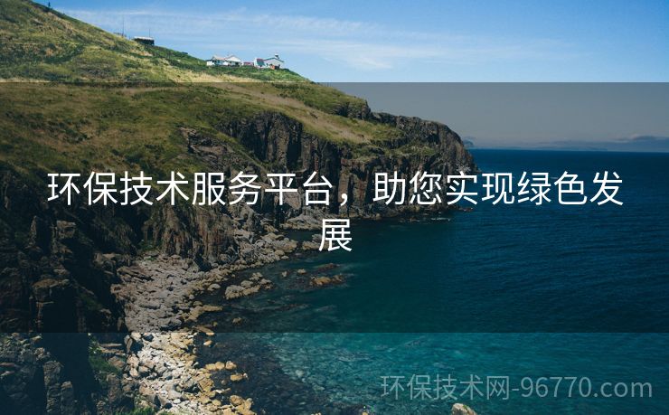 環(huán)保技術(shù)服務(wù)平臺，助您實現(xiàn)綠色發(fā)展