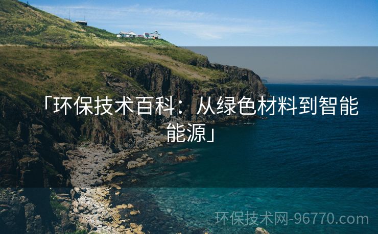 「環(huán)保技術(shù)百科：從綠色材料到智能能源」