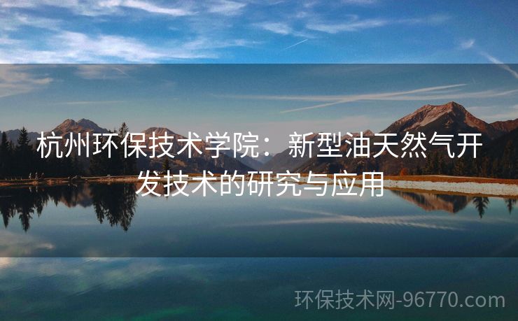 杭州環(huán)保技術(shù)學(xué)院：新型油天然氣開(kāi)發(fā)技術(shù)的研究與應(yīng)用