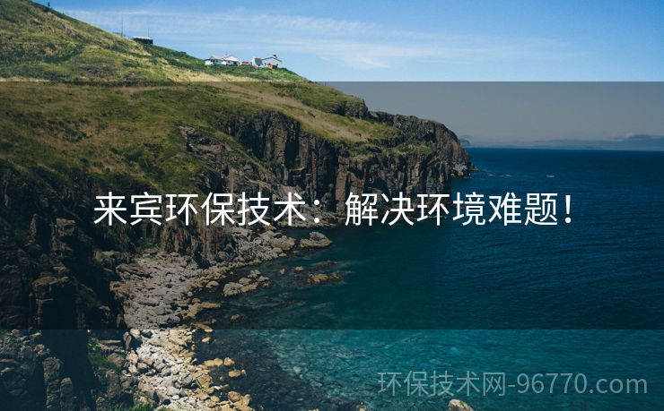 來賓環(huán)保技術(shù)：解決環(huán)境難題！
