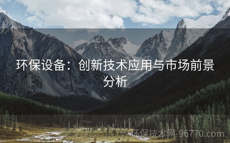 環(huán)保設(shè)備：創(chuàng)新技術(shù)應(yīng)用與市場(chǎng)前景分析