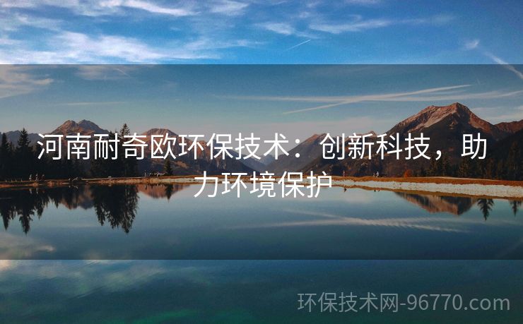 河南耐奇歐環(huán)保技術：創(chuàng)新科技，助力環(huán)境保護
