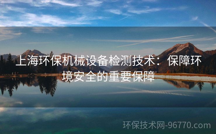 上海環(huán)保機械設(shè)備檢測技術(shù)：保障環(huán)境安全的重要保障