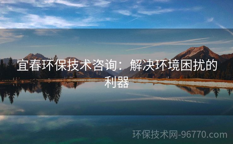 宜春環(huán)保技術(shù)咨詢：解決環(huán)境困擾的利器