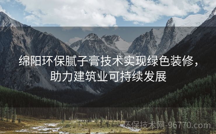 綿陽環(huán)保膩子膏技術(shù)實現(xiàn)綠色裝修，助力建筑業(yè)可持續(xù)發(fā)展