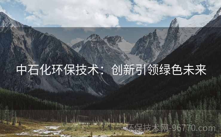 中石化環(huán)保技術(shù)：創(chuàng)新引領(lǐng)綠色未來(lái)