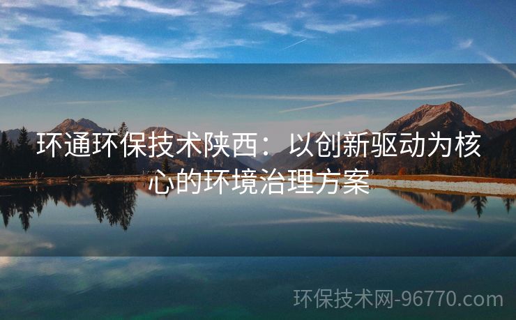 環(huán)通環(huán)保技術(shù)陜西：以創(chuàng)新驅(qū)動為核心的環(huán)境治理方案