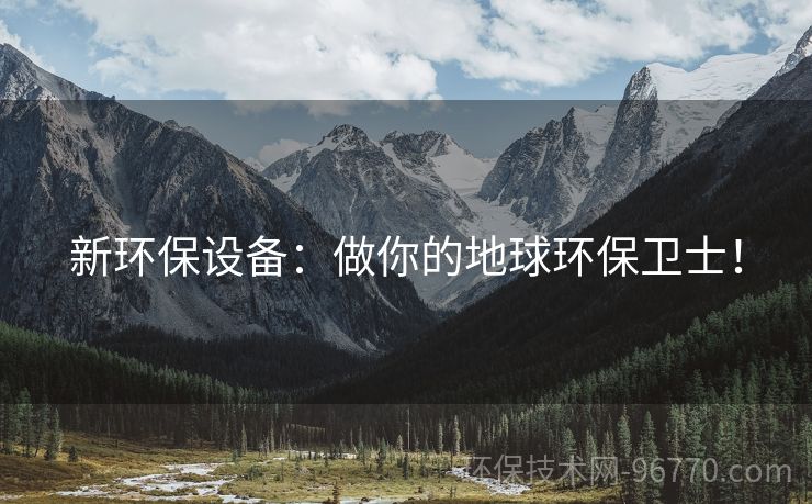 新環(huán)保設(shè)備：做你的地球環(huán)保衛(wèi)士！