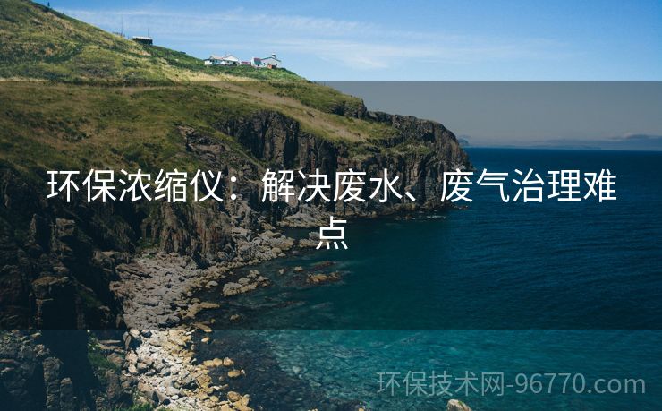 環(huán)保濃縮儀：解決廢水、廢氣治理難點(diǎn)