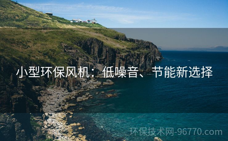 小型環(huán)保風(fēng)機：低噪音、節(jié)能新選擇