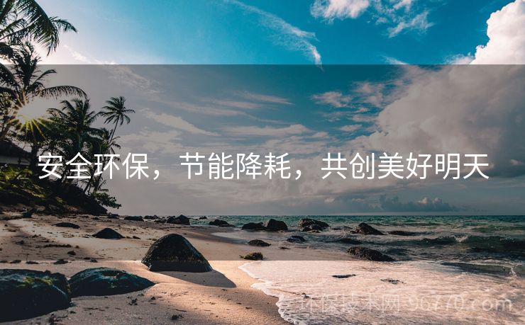 安全環(huán)保，節(jié)能降耗，共創(chuàng)美好明天