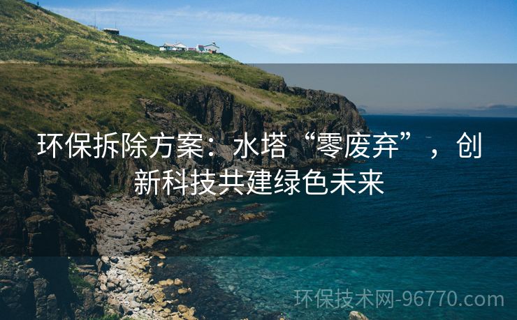 環(huán)保拆除方案：水塔“零廢棄”，創(chuàng)新科技共建綠色未來