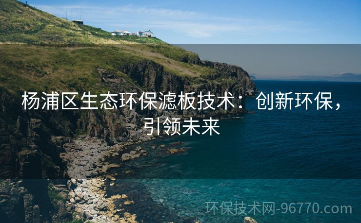 楊浦區(qū)生態(tài)環(huán)保濾板技術(shù)：創(chuàng)新環(huán)保，引領(lǐng)未來