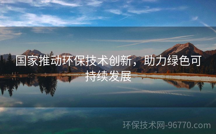 國(guó)家推動(dòng)環(huán)保技術(shù)創(chuàng)新，助力綠色可持續(xù)發(fā)展