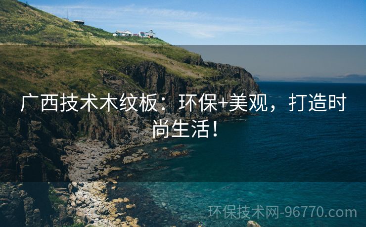 廣西技術(shù)木紋板：環(huán)保+美觀，打造時(shí)尚生活！