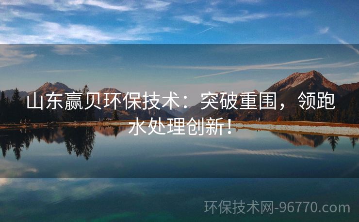山東贏貝環(huán)保技術：突破重圍，領跑水處理創(chuàng)新！