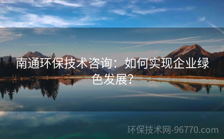 南通環(huán)保技術(shù)咨詢：如何實現(xiàn)企業(yè)綠色發(fā)展？
