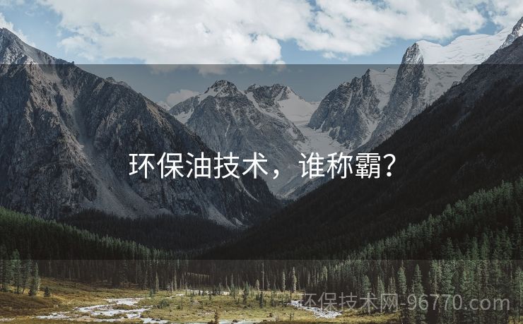 環(huán)保油技術(shù)，誰稱霸？