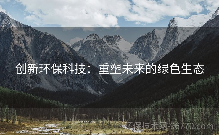 創(chuàng)新環(huán)?？萍迹褐厮芪磥淼木G色生態(tài)