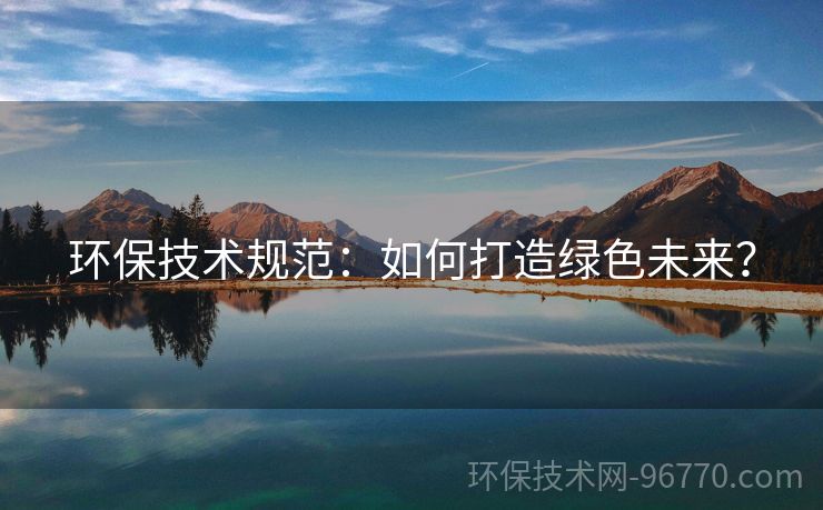 環(huán)保技術(shù)規(guī)范：如何打造綠色未來？