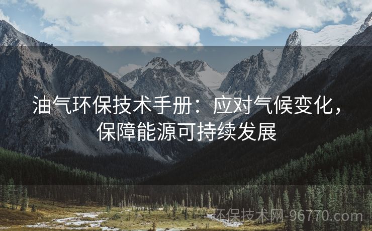 油氣環(huán)保技術(shù)手冊：應對氣候變化，保障能源可持續(xù)發(fā)展