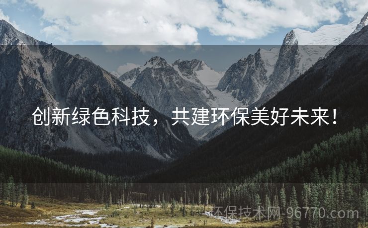 創(chuàng)新綠色科技，共建環(huán)保美好未來！