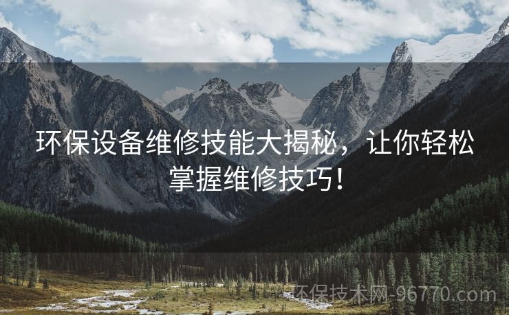 環(huán)保設(shè)備維修技能大揭秘，讓你輕松掌握維修技巧！