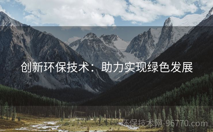 創(chuàng)新環(huán)保技術(shù)：助力實現(xiàn)綠色發(fā)展