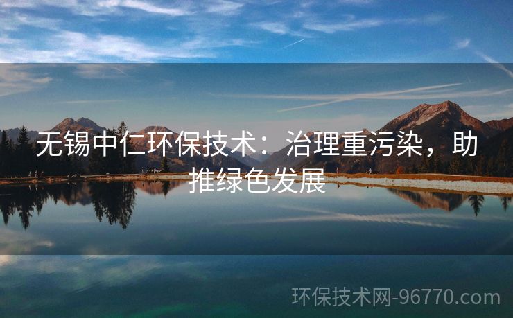 無(wú)錫中仁環(huán)保技術(shù)：治理重污染，助推綠色發(fā)展