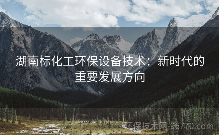 湖南標化工環(huán)保設(shè)備技術(shù)：新時代的重要發(fā)展方向