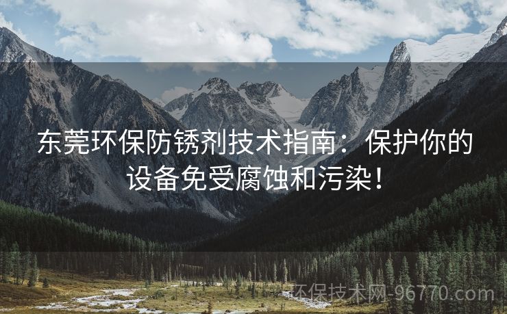 東莞環(huán)保防銹劑技術(shù)指南：保護你的設(shè)備免受腐蝕和污染！