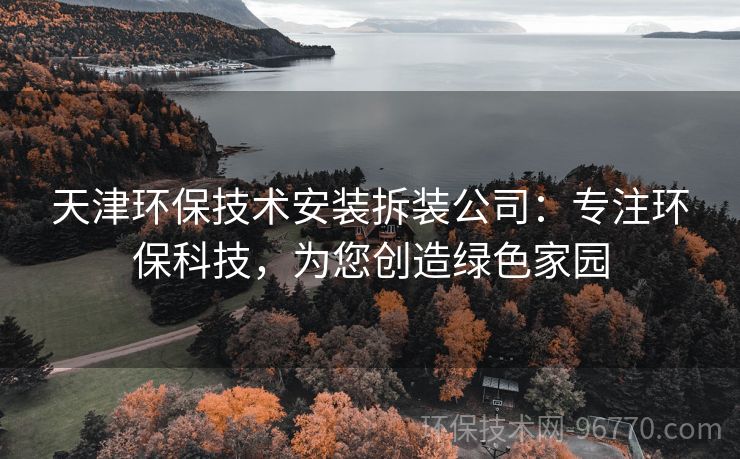 天津環(huán)保技術(shù)安裝拆裝公司：專注環(huán)?？萍?，為您創(chuàng)造綠色家園